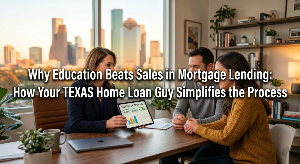 Why Education Beats Sales in Mortgage Lending: How Your TEXAS Home Loan Guy Simplifies the Process