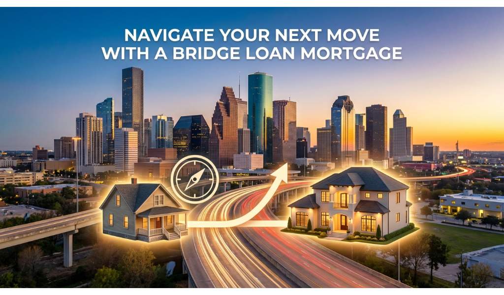 Navigate Your Next Move with a Bridge Loan Mortgage in Houston